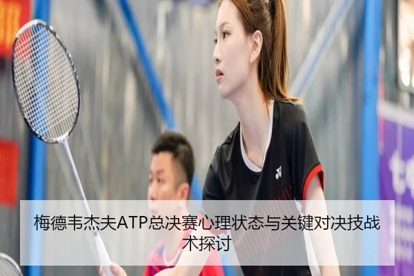 梅德韦杰夫ATP总决赛心理状态与关键对决技战术探讨（MK SPORTS）